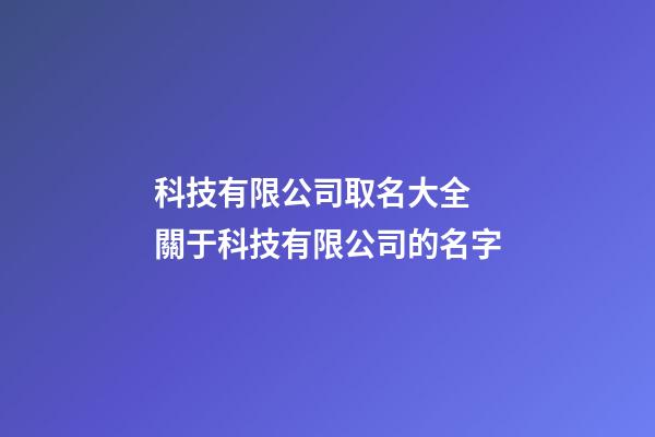 科技有限公司取名大全 關于科技有限公司的名字-第1張-公司起名-玄機派